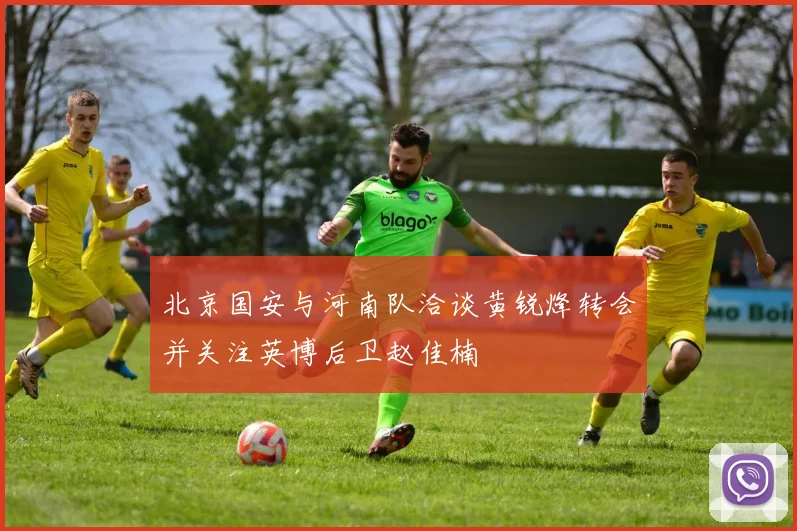 北京国安与河南队洽谈黄锐烽转会并关注英博后卫赵佳楠