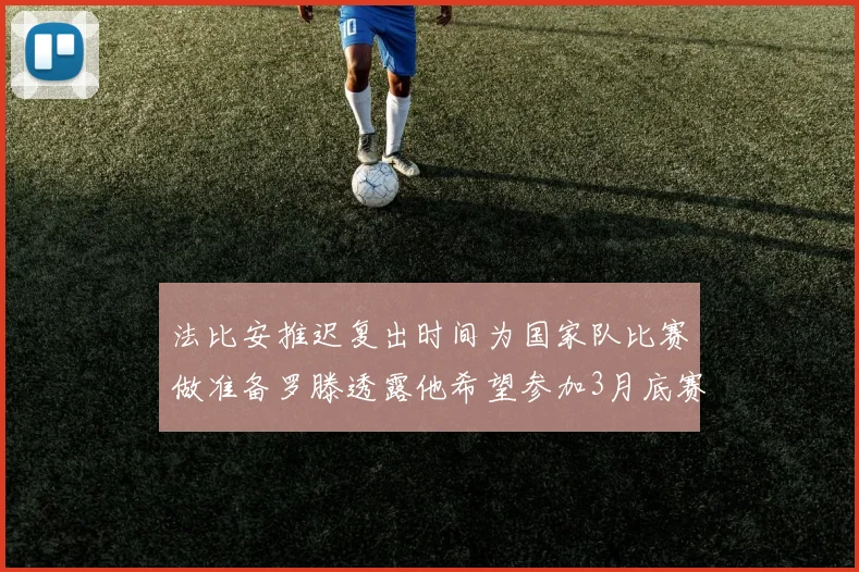 法比安推迟复出时间为国家队比赛做准备罗滕透露他希望参加3月底赛事