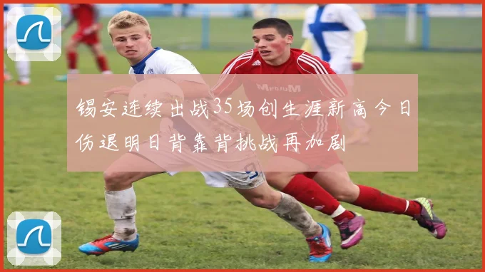 锡安连续出战35场创生涯新高今日伤退明日背靠背挑战再加剧