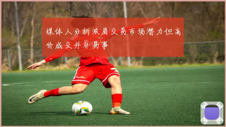 媒体人分析浓眉交易市场潜力但高价成交并非易事