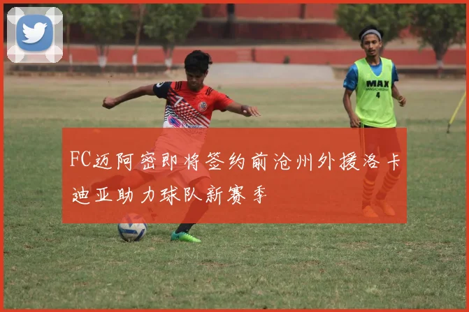 FC迈阿密即将签约前沧州外援洛卡迪亚助力球队新赛季