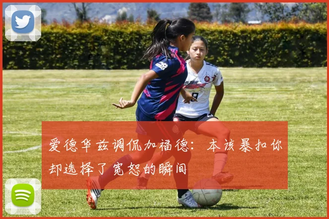 爱德华兹调侃加福德：本该暴扣你却选择了宽恕的瞬间