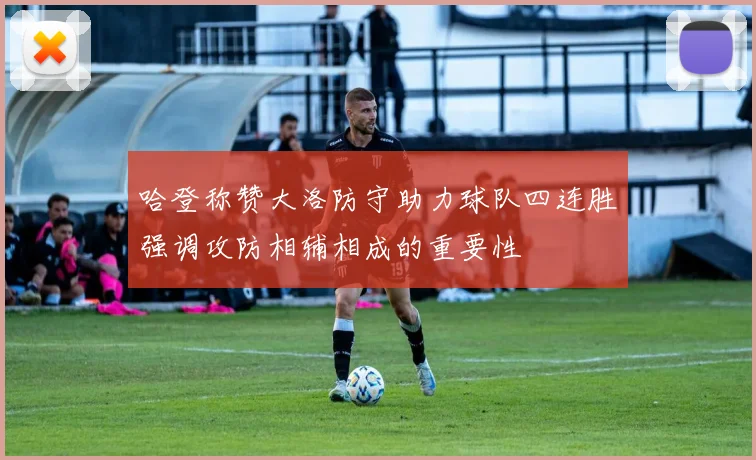 哈登称赞大洛防守助力球队四连胜强调攻防相辅相成的重要性