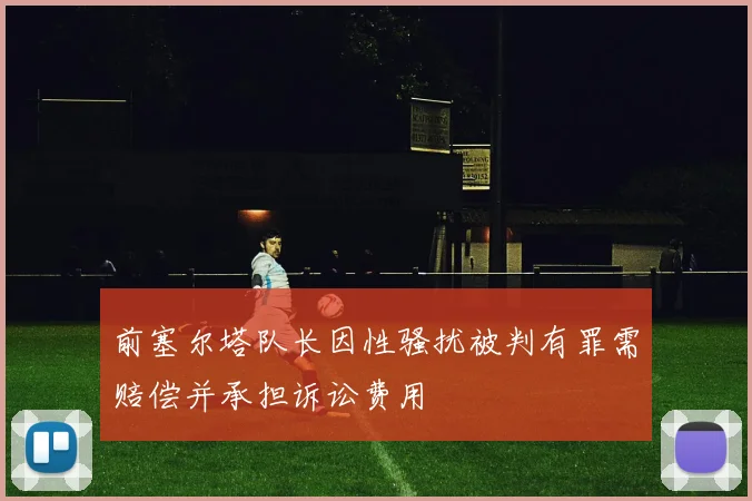 前塞尔塔队长因性骚扰被判有罪需赔偿并承担诉讼费用