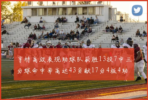 亨特高效表现助球队获胜13投7中三分球命中率高达43贡献17分4板4助