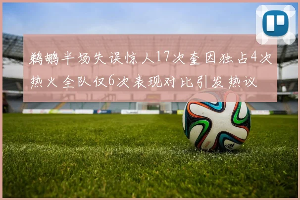 鹈鹕半场失误惊人17次奎因独占4次热火全队仅6次表现对比引发热议