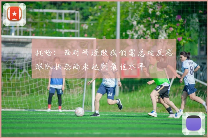 托哈：面对两连败我们需总结反思球队状态尚未达到最佳水平